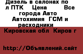 Дизель в салонах по 20 л ПТК. › Цена ­ 30 - Все города Авто » Автохимия, ГСМ и расходники   . Кировская обл.,Киров г.